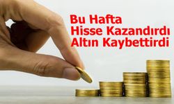 Bu Hafta Yatırımcı Hissede Kazandı, Altında Kaybetti