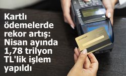 Kartlı ödemelerde rekor artış: Nisan ayında 1,78 trilyon TL'lik işlem yapıldı
