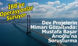 Dev Projelerin Mimarı Gözaltında: Mustafa Başar Arıoğlu’na Soruşturma