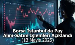 Borsa İstanbul’da 12 Mayıs 2025 Tarihli Pay Alım-Satım İşlemleri Açıklandı