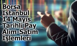 Borsa İstanbul’da 14 Mayıs Tarihli Pay Alım-Satım İşlemleri Neler?