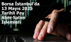 Borsa İstanbul’da 13 Mayıs 2025 Tarihli Pay Alım-Satım İşlemleri