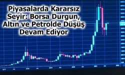 Piyasalarda Kararsız Seyir: Borsa Durgun, Altın ve Petrolde Düşüş Devam Ediyor