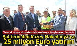 Şahterm, Kuzey Makedonya’ya 25 milyon Euro yatırım yaptı! Temeli Makedonya Başbakanı Hrsitijan Mickoski attı
