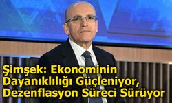 Şimşek: Ekonominin Dayanıklılığı Güçleniyor, Dezenflasyon Süreci Sürüyor