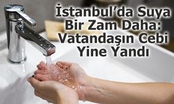İstanbul’da Suya Bir Zam Daha: Vatandaşın Cebi Yine Yandı