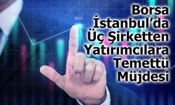 Borsa İstanbul’da Üç Şirketten Yatırımcılara Temettü Müjdesi