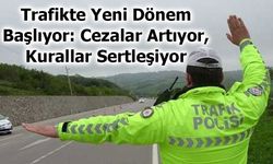 Trafikte Yeni Dönem Başlıyor: Cezalar Artıyor, Kurallar Sertleşiyor