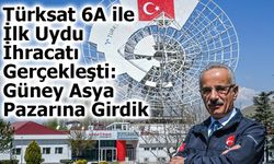 Türksat 6A ile İlk Uydu İhracatı Gerçekleşti: Türkiye Güney Asya Pazarına Açıldı
