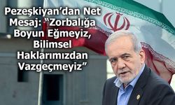 Pezeşkiyan’dan Net Mesaj: “Zorbalığa Boyun Eğmeyiz, Bilimsel Haklarımızdan Vazgeçmeyiz”