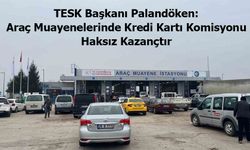 TESK Başkanı Palandöken: Araç Muayenelerinde Kredi Kartı Komisyonu Haksız Kazançtır