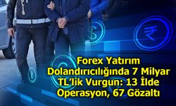 Forex Yatırım Dolandırıcılığında 7 Milyar TL’lik Vurgun: 13 İlde Operasyon, 67 Gözaltı