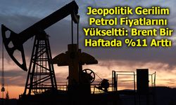 Jeopolitik Gerilim Petrol Fiyatlarını Yükseltti: Brent Bir Haftada %11 Arttı
