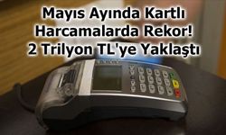 Mayıs Ayında Kartlı Harcamalarda Rekor: 2 Trilyon TL'ye Yaklaştı