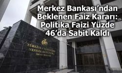 Merkez Bankası’ndan Beklenen Faiz Kararı: Politika Faizi Yüzde 46’da Sabit Kaldı