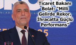 Ticaret Bakanı Bolat: “Milli Gelirde Rekor, İhracatta Güçlü Performans”
