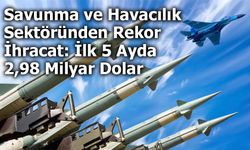 Savunma ve Havacılık Sektöründen Rekor İhracat: İlk 5 Ayda 2,98 Milyar Dolar
