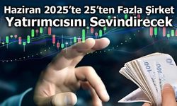 Haziran 2025’te 25’ten Fazla Şirket Yatırımcısını Sevindirecek
