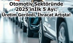 Otomotiv Sektöründe 2025’in İlk 5 Ayı: Üretim Geriledi, İhracat Artışta!