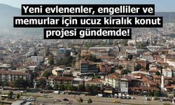 Yeni evlenenler, engelliler ve memurlar için ucuz kiralık konut projesi gündemde!