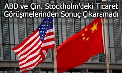 ABD ve Çin, Stockholm'deki Ticaret Görüşmelerinden Sonuç Çıkaramadı