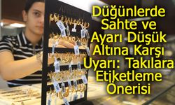 Düğünlerde Sahte ve Ayarı Düşük Altına Karşı Uyarı: Takılara Etiketleme Önerisi