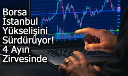 Borsa İstanbul Yükselişini Sürdürüyor: 4 Ayın Zirvesinde