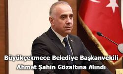 Büyükçekmece Belediye Başkanvekili Ahmet Şahin Gözaltına Alındı