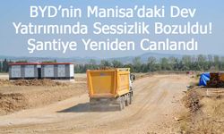 BYD’nin Manisa’daki Dev Yatırımında Sessizlik Bozuldu: Şantiye Yeniden Canlandı