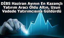 DİBS Haziran Ayının En Kazançlı Yatırım Aracı Oldu Altın, Uzun Vadede Yatırımcısına Güldürdü