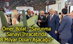 Ticaret Bakanı Ömer Bolat: “Savunma Sanayi İhracatında 8 Milyar Doları Aşacağız”