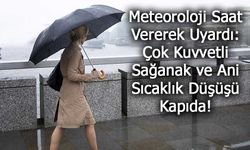 Meteoroloji Saat Vererek Uyardı: Çok Kuvvetli Sağanak ve Ani Sıcaklık Düşüşü Kapıda!