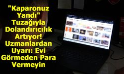 "Kaparonuz Yandı" Tuzağıyla Dolandırıcılık Artıyor! Uzmanlardan Uyarı: Evi Görmeden Para Vermeyin