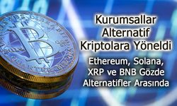 Kurumsallar, Ethereum, Solana, XRP ve BNB'yi Gözde Alternatifler Arasına Aldı!