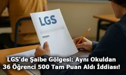 LGS'de Şaibe Gölgesi: Aynı Okuldan 36 Öğrenci 500 Tam Puan Aldı İddiası!