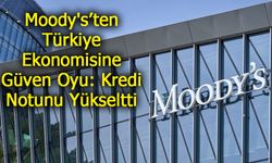 Moody's’ten Türkiye Ekonomisine Güven Oyu: Kredi Notunu Yükseltti