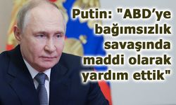 Putin: "ABD’ye bağımsızlık savaşında maddi olarak yardım ettik"