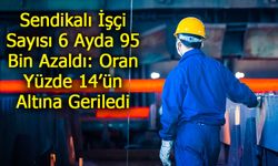 Sendikalı İşçi Sayısı 6 Ayda 95 Bin Azaldı: Oran Yüzde 14’ün Altına Geriledi