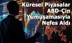 Küresel Piyasalar ABD-Çin Yumuşamasıyla Nefes Aldı