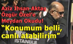 Aziz İhsan Aktaş’tan Özgür Özel’e sert yanıt: “Konumum belli, canlı atabilirim”