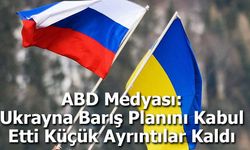 ABD Medyası: Ukrayna Barış Planını Kabul Etti, Küçük Ayrıntılar Kaldı