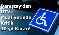 Danıştay’dan ÖTV Muafiyeti İçin Kritik 10 yıl Kararı!