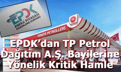 EPDK’dan TP Petrol Dağıtım A.Ş. Bayilerine Yönelik Kritik Hamle