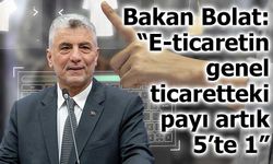 Bakan Bolat: “E-ticaretin genel ticaretteki payı artık 5’te 1”