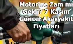 Motorine Zam mı Geldi? 7 Kasım Güncel Akaryakıt Fiyatları