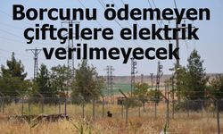 Borcunu ödemeyen çiftçilere elektrik verilmeyecek