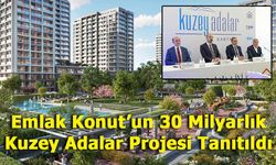 Emlak Konut’tan İstanbul’a 30 Milyar TL’lik Dev Yatırım: Kuzey Adalar Projesi Kartal’da Tanıtıldı