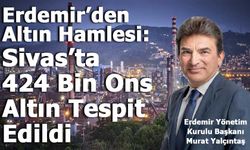 Erdemir’den Altın Hamlesi: Sivas’ta 424 Bin Ons Altın Tespit Edildi