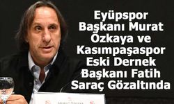 Eyüpspor Başkanı Murat Özkaya ve Kasımpaşaspor Eski Dernek Başkanı Fatih Saraç Gözaltında