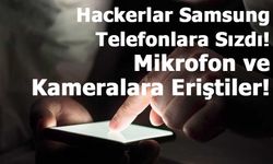 Samsung Telefonların Mikrofon ve Kameralarına Erişim Sağladılar!